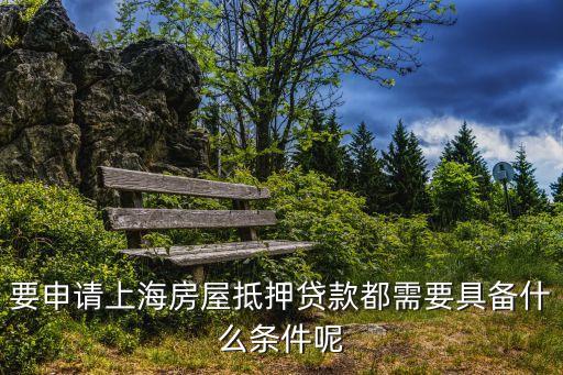 上海市抵押權人備案條件，在上海申請個人房產抵押貸款要具備哪些條件呀