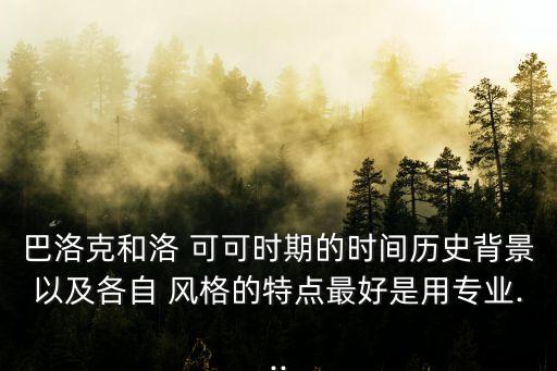 巴洛克和洛 可可時期的時間歷史背景以及各自 風(fēng)格的特點最好是用專業(yè)...