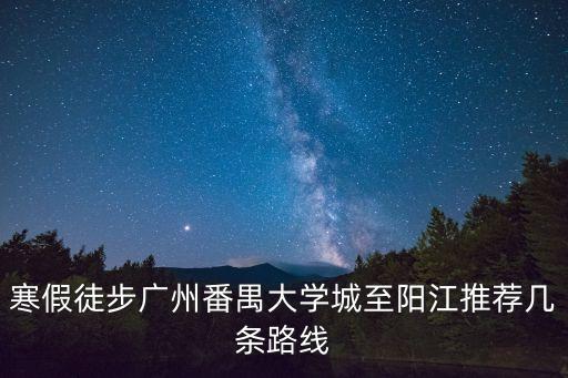 寒假徒步廣州番禺大學(xué)城至陽江推薦幾條路線