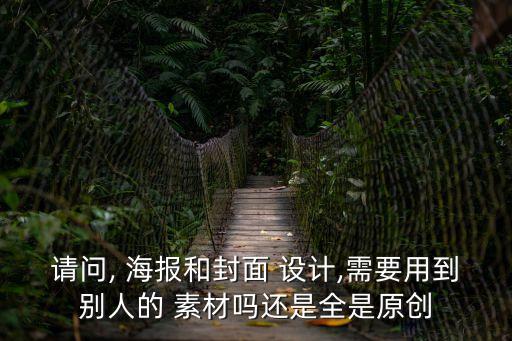 請問, 海報和封面 設計,需要用到別人的 素材嗎還是全是原創
