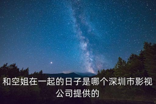 和空姐在一起的日子是哪個深圳市影視公司提供的