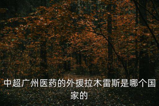 中超廣州醫(yī)藥的外援拉木雷斯是哪個(gè)國家的