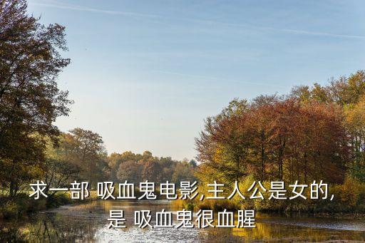 求一部 吸血鬼電影,主人公是女的,是 吸血鬼很血腥