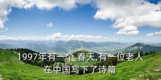 1997年有一個 春天,有一位老人在中國寫下了詩篇