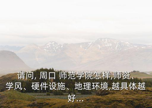 請問, 周口 師范學院怎樣,師資、學風、硬件設施、地理環境,越具體越好...
