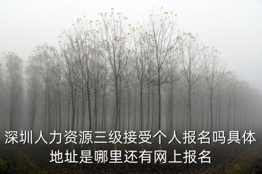 深圳人力資源三級接受個人報名嗎具體地址是哪里還有網(wǎng)上報名
