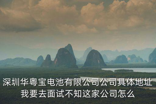 深圳華粵寶電池有限公司公司具體地址我要去面試不知這家公司怎么
