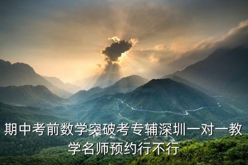 期中考前數學突破考專輔深圳一對一教學名師預約行不行