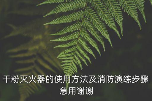 干粉滅火器的使用方法及消防演練步驟 急用謝謝