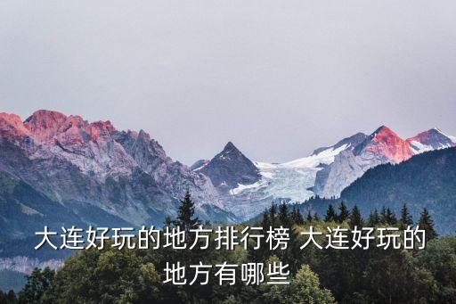 大連旅游景點,大連有哪些必去景點?