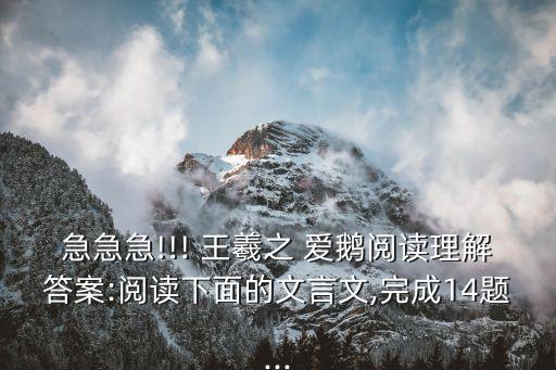 急急急!!! 王羲之 愛鵝閱讀理解答案:閱讀下面的文言文,完成14題...