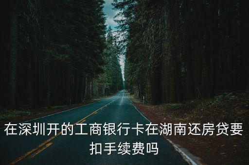 在深圳開的工商銀行卡在湖南還房貸要扣手續費嗎