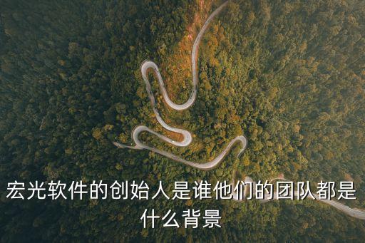 宏光軟件的創(chuàng)始人是誰(shuí)他們的團(tuán)隊(duì)都是什么背景