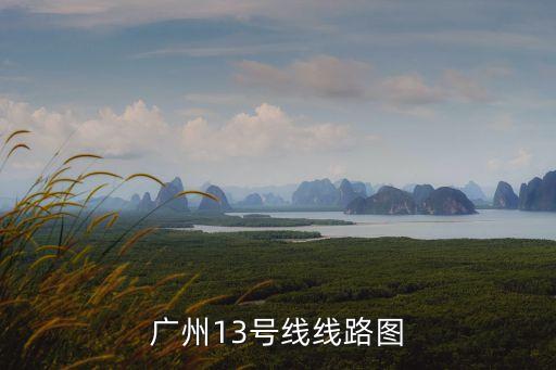 廣州地鐵線13號1期路圖，廣州地鐵13號線的具體站點定下來了嗎都是哪些