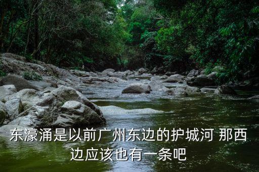 東濠涌是以前廣州東邊的護(hù)城河 那西邊應(yīng)該也有一條吧