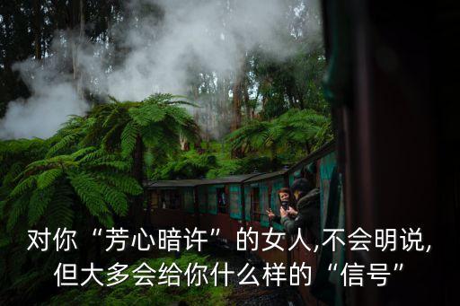 對你“芳心暗許”的女人,不會明說,但大多會給你什么樣的“信號”