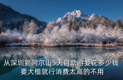 從深圳到阿爾山5天自助游要花多少錢 要大楷就行消費太高的不用
