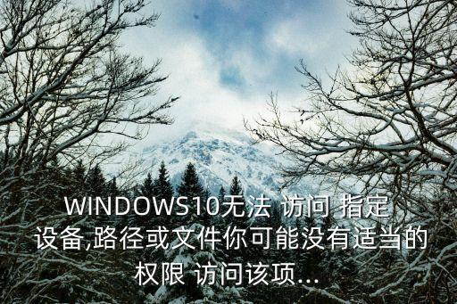windows無法訪問指定設(shè)備,win10無法訪問指定設(shè)備怎么解?