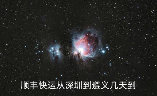 順豐快運從深圳到遵義幾天到