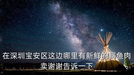在深圳寶安區這邊哪里有新鮮的鱷魚肉賣謝謝告訴一下