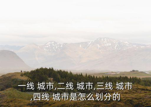 一線 城市,二線 城市,三線 城市,四線 城市是怎么劃分的
