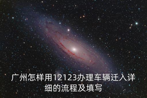 車輛遷入廣州手續，廣州怎樣用12123辦理車輛遷入詳細的流程及填寫
