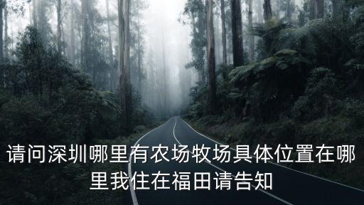 請(qǐng)問(wèn)深圳哪里有農(nóng)場(chǎng)牧場(chǎng)具體位置在哪里我住在福田請(qǐng)告知