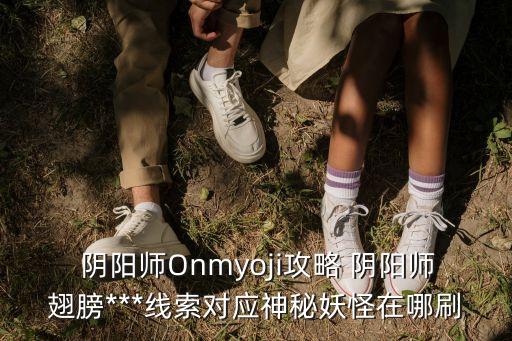  陰陽師Onmyoji攻略 陰陽師翅膀***線索對應神秘妖怪在哪刷
