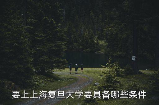 復旦大學上海市優秀畢業生評選條件，要上上海復旦大學要具備哪些條件