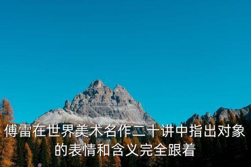 傅雷在世界美術名作二十講中指出對象的表情和含義完全跟著