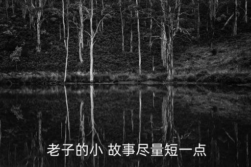  老子的小 故事盡量短一點(diǎn)