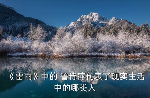 魯侍萍,《雷雨》塑造人物魯侍萍:舊中國(guó)勞動(dòng)?jì)D女典型形象