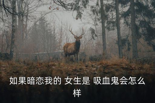 如果暗戀我的 女生是 吸血鬼會怎么樣