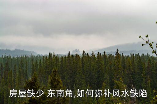 房屋缺少 東南角,如何彌補風水缺陷