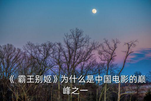 《 霸王別姬》為什么是中國電影的巔峰之一