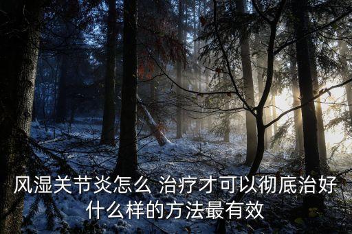 風(fēng)濕關(guān)節(jié)炎怎么 治療才可以徹底治好什么樣的方法最有效