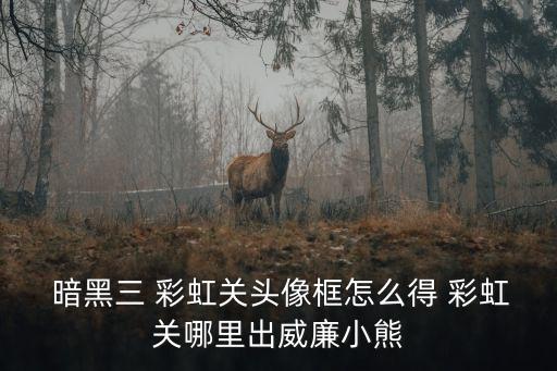  暗黑三 彩虹關頭像框怎么得 彩虹關哪里出威廉小熊