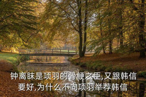  鐘離眜是項(xiàng)羽的骨鯁之臣,又跟韓信要好,為什么不向項(xiàng)羽舉薦韓信
