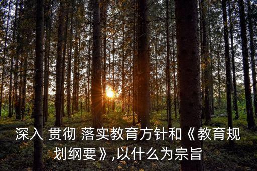 深入 貫徹 落實(shí)教育方針和《教育規(guī)劃綱要》,以什么為宗旨