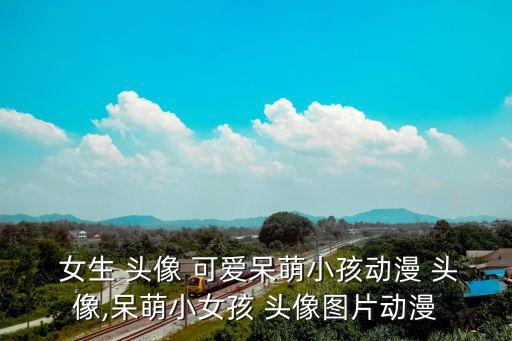  女生 頭像 可愛呆萌小孩動漫 頭像,呆萌小女孩 頭像圖片動漫