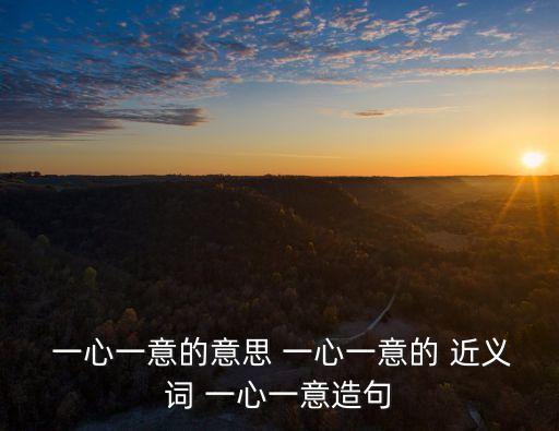  一心一意的意思 一心一意的 近義詞 一心一意造句