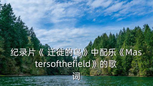 紀錄片《 遷徙的鳥》中配樂《Mastersofthefield》的歌詞
