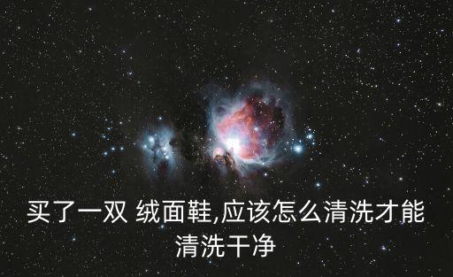 買了一雙 絨面鞋,應該怎么清洗才能清洗干凈
