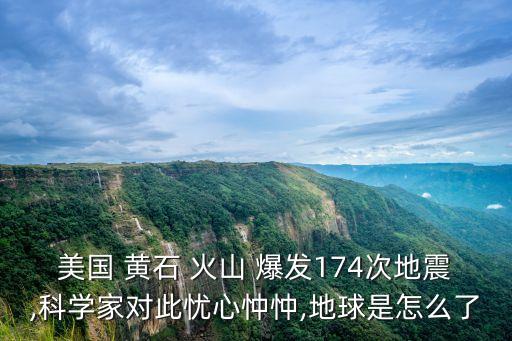 美國 黃石 火山 爆發174次地震,科學家對此憂心忡忡,地球是怎么了