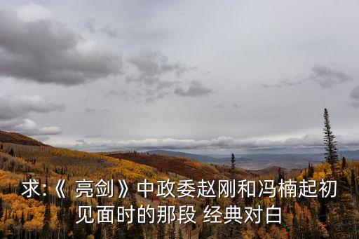 求:《 亮劍》中政委趙剛和馮楠起初見面時(shí)的那段 經(jīng)典對白