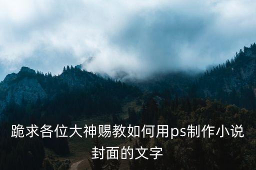 跪求各位大神賜教如何用ps制作小說封面的文字
