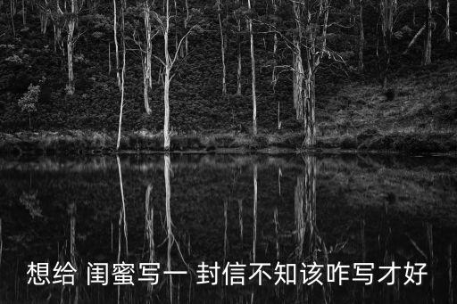 給閨蜜的一封信,六年級畢業寫給閨蜜的一封信