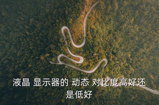 液晶 顯示器的 動態 對比度高好還是低好