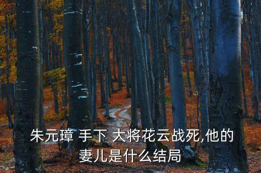  朱元璋 手下 大將花云戰(zhàn)死,他的妻兒是什么結(jié)局