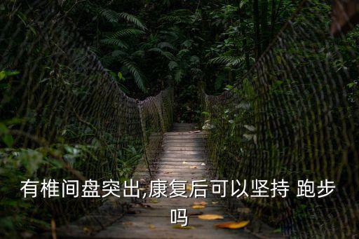 腰間盤突出能跑步嗎,腰椎間盤突出壓迫神經(jīng)可以跑步嗎